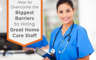 How to Overcome the Biggest Barriers to Hiring Great Home Care Staff