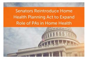 Senators Reintroduce Home Health Planning Act to Expand Role of PAs in Home Health